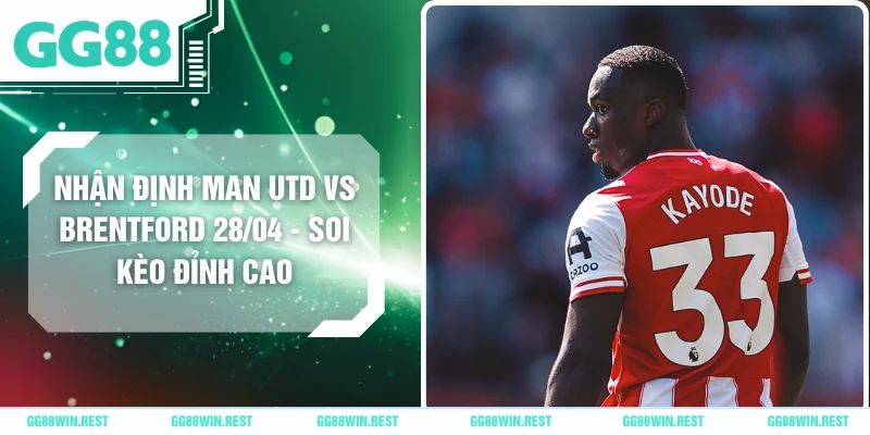 Nhận Định Man Utd Vs Brentford 28/04 - Soi Kèo Đỉnh Cao